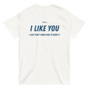 I LIKE YOU, I JUST DON'T KNOW HOW TO SHOW IT